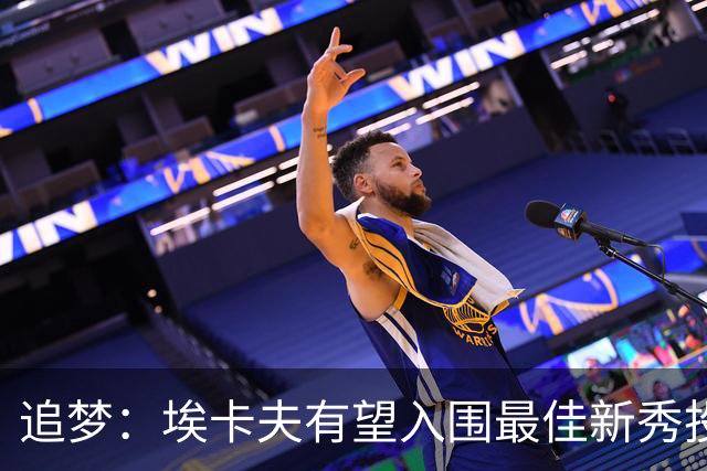 追梦：埃卡夫有望入围最佳新秀投票前列，我毫不意外